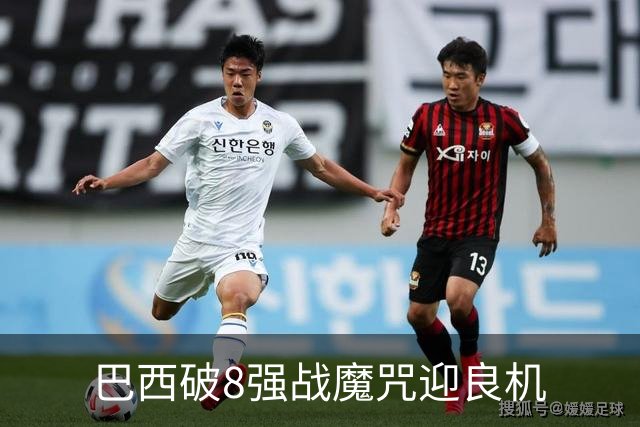巴西破8强战魔咒迎良机?格子军团难复刻加时奇迹